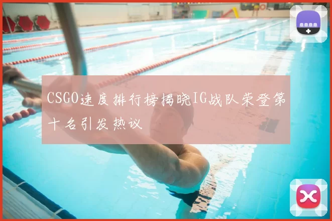 CSGO速度排行榜揭晓IG战队荣登第十名引发热议