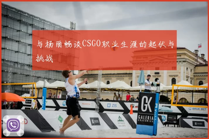 与杨丽畅谈CSGO职业生涯的起伏与挑战