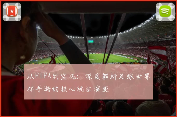 从FIFA到实况：深度解析足球世界杯手游的核心玩法演变