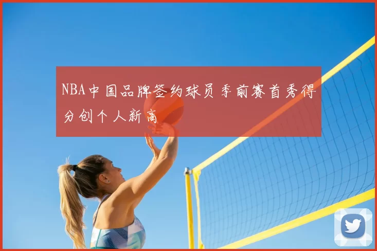NBA中国品牌签约球员季前赛首秀得分创个人新高