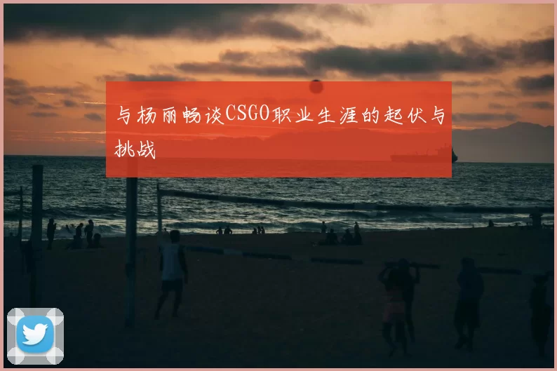 与杨丽畅谈CSGO职业生涯的起伏与挑战