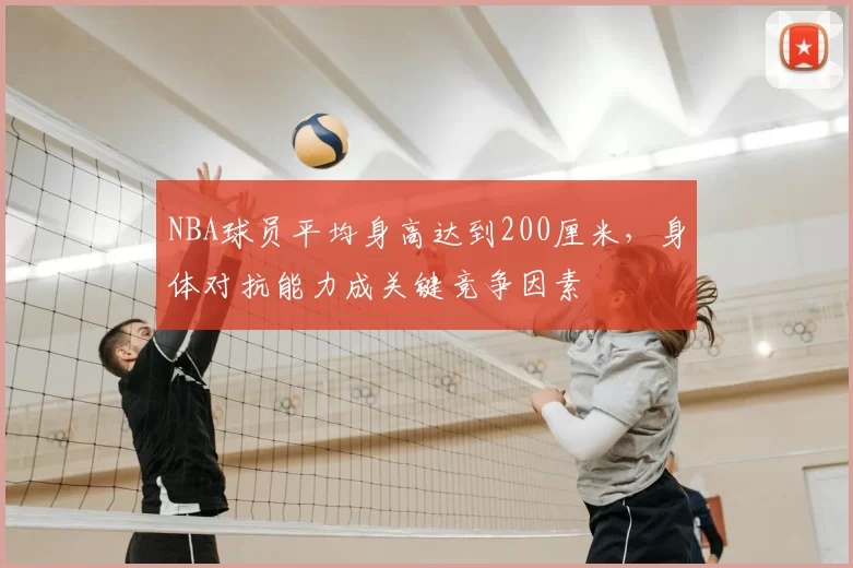 NBA球员平均身高达到200厘米，身体对抗能力成关键竞争因素