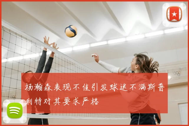 杨瀚森表现不佳引发球迷不满斯普利特对其要求严格