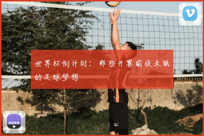 世界杯倒计时：那些开赛前夜未眠的足球梦想
