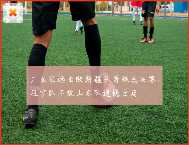 广东宏远击败新疆队晋级总决赛，辽宁队不敌山东队遗憾出局