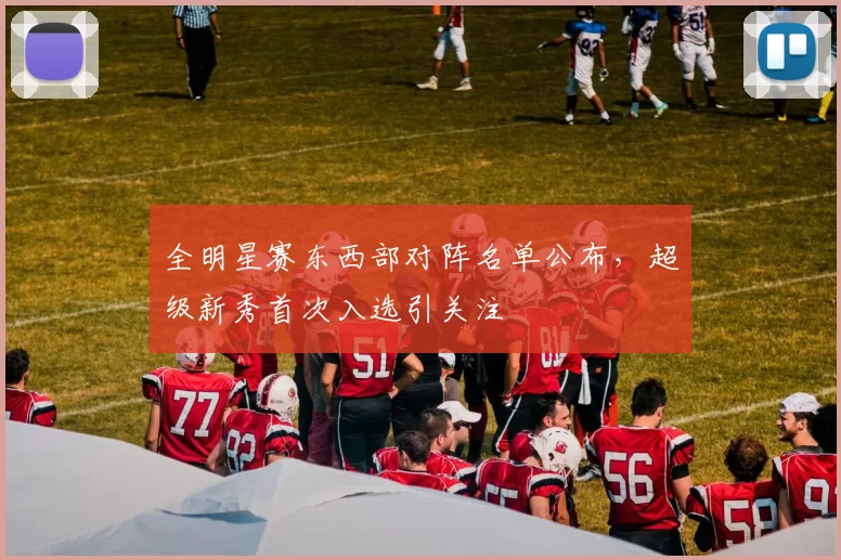 全明星赛东西部对阵名单公布，超级新秀首次入选引关注
