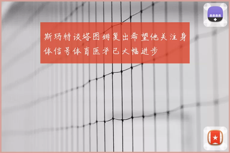 斯玛特谈塔图姆复出希望他关注身体信号体育医学已大幅进步