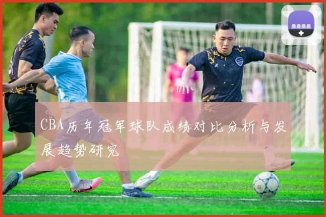 CBA历年冠军球队成绩对比分析与发展趋势研究
